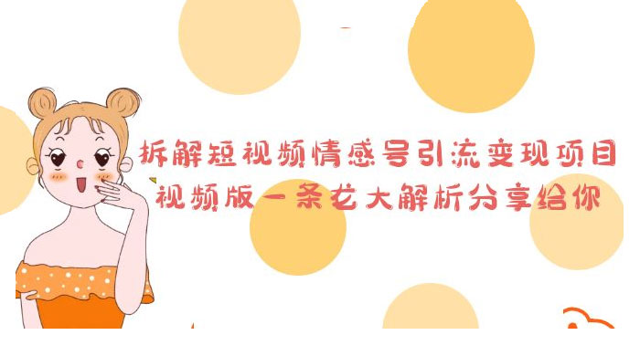 拆解短视频情感号引流变现项目：视频版一条龙大解析分享给你-星网科技 Grdy.cn