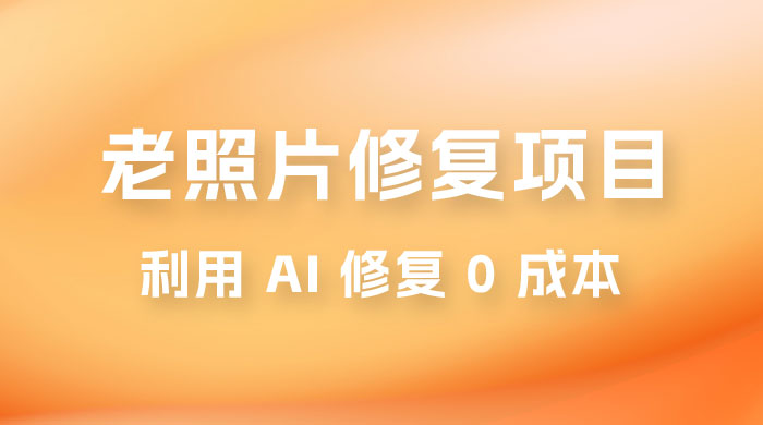 老照片修复项目玩法，利用 AI 修复，项目 0 成本，适合兼职副业-星网科技 Grdy.cn