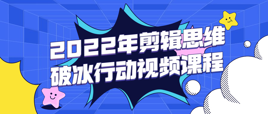 2022年剪辑思维破冰行动视频课程-星网科技 Grdy.cn