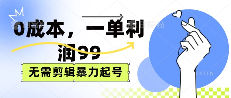 0成本，一单利润99元，无需剪辑暴力起号-星网科技 Grdy.cn