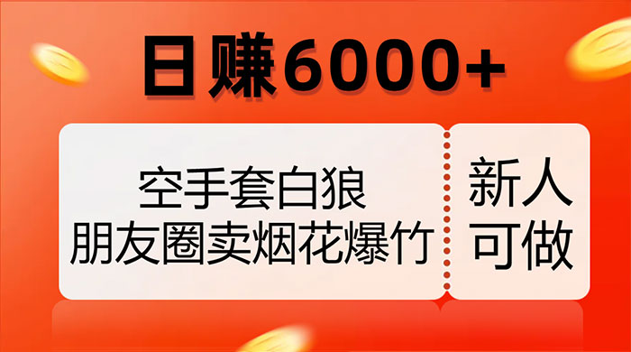 空手套白狼，朋友圈卖烟花爆竹，日赚 6000+（揭秘）-星网科技 Grdy.cn