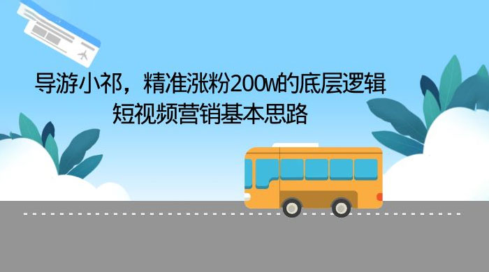 导游小祁：精准涨粉 200w 的底层逻辑，短视频营销基本思路-星网科技 Grdy.cn