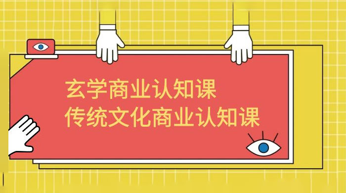 玄学 · 商业认知课：传统文化商业认知课（共 43 节课）-星网科技 Grdy.cn