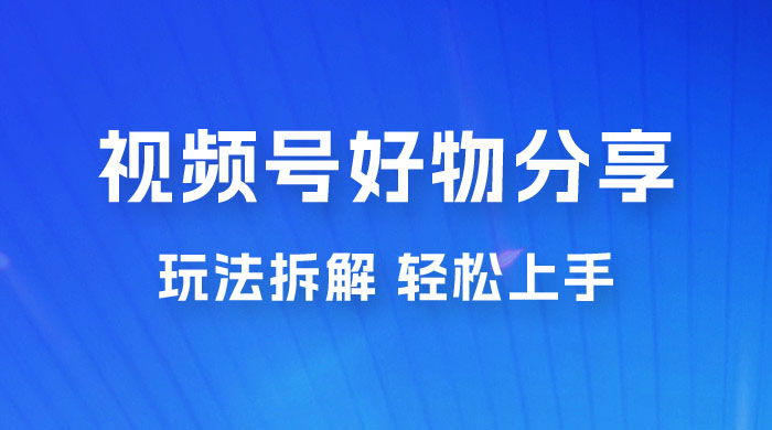 视频号好物分享玩法拆解，无需操作直接搬运，轻松日入 1000+-星网科技 Grdy.cn