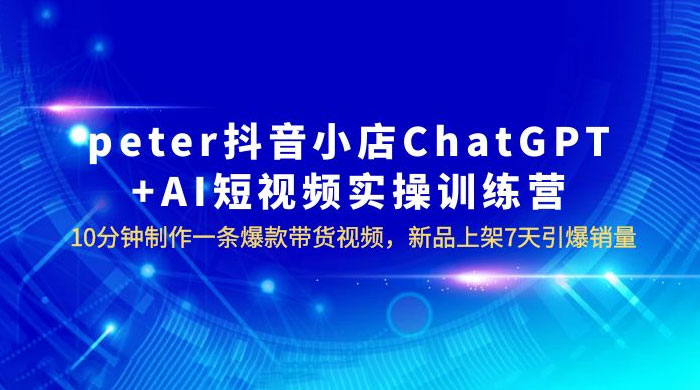 抖音小店 ChatGPT + AI 短视频实训 10 分钟做一条爆款带货视频 7 天引爆销量（更新）-星网科技 Grdy.cn
