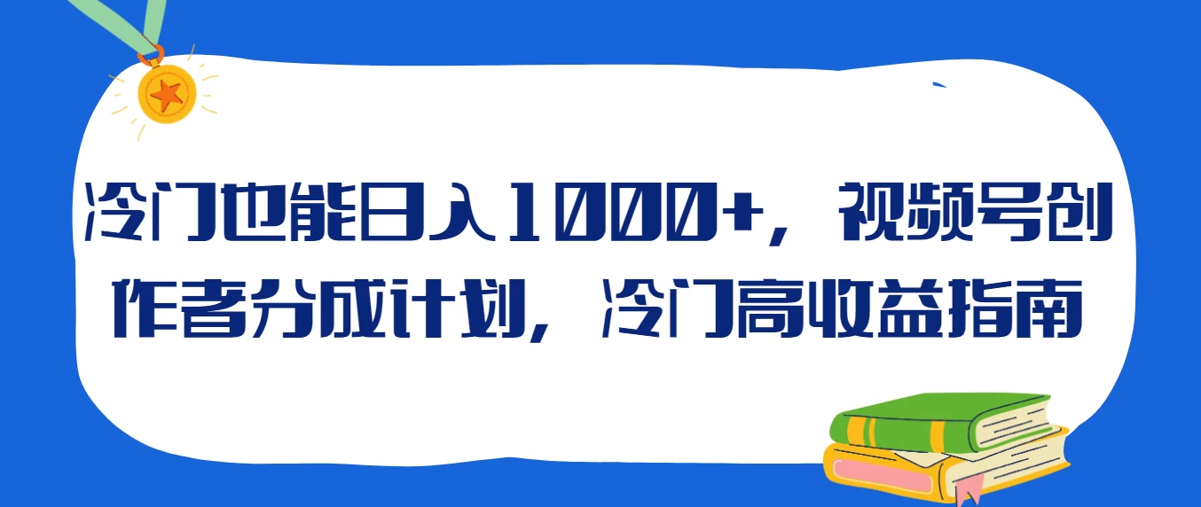 冷门也能日入1000+，视频号创作者分成计划，冷门高收益指南-星网科技 Grdy.cn