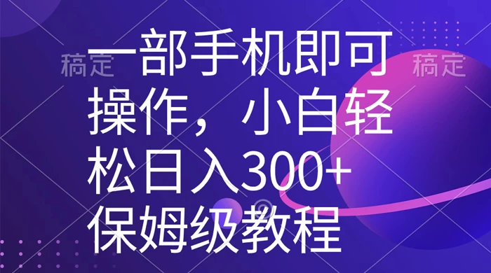 一部手机即可操作，小白轻松上手日入 300+ 保姆级教程，五分钟一个原创视频-星网科技 Grdy.cn