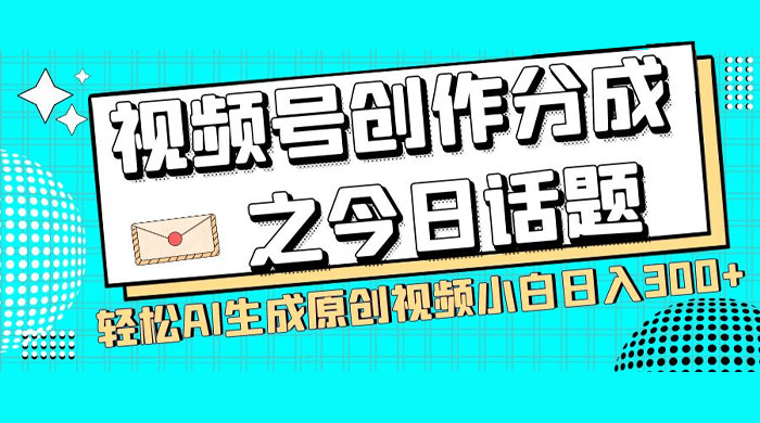 视频号创作分成之今日话题，两种方法，轻松 AI 生成原创视频，小白日入 300+-星网科技 Grdy.cn