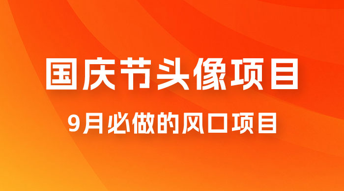 国庆节头像项目，9 月必做的风口项目，别人在你的视频下领取国庆头像就能挣钱-星网科技 Grdy.cn