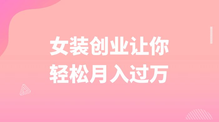 逆袭人生，女装创业让你轻松月入过万-星网科技 Grdy.cn