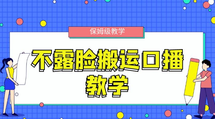不露脸搬运口播教学，过原创，一分钟一条视频，保姆级教学-星网科技 Grdy.cn