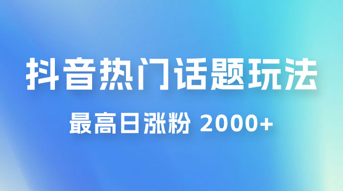 抖音热门话题玩法 2.0 ，最高日涨粉 2000+-星网科技 Grdy.cn