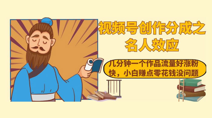 视频号创作分成之名人效应，几分钟一个作品流量好涨粉快，小白赚点零花钱没问题-星网科技 Grdy.cn