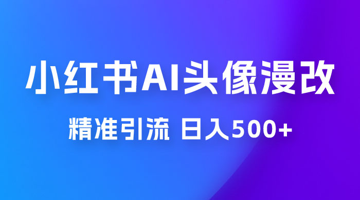 小红书 AI 头像漫改项目玩法拆解，吸引女大学生宝妈，每天 10 分钟发图片，最高日入 500+-星网科技 Grdy.cn