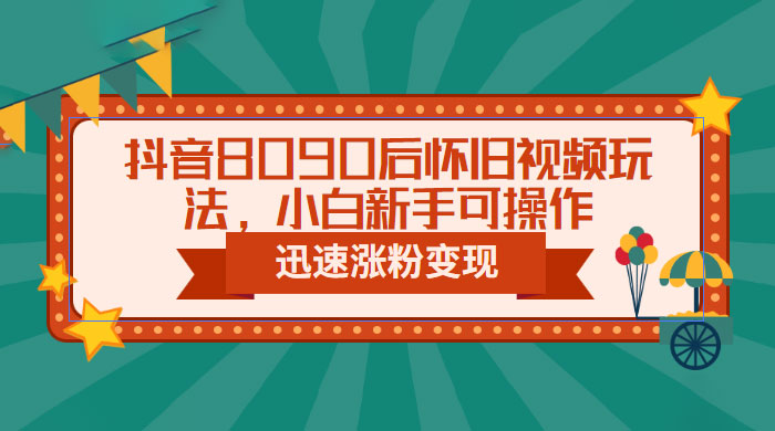 抖音 8090 后怀旧视频玩法：小白新手可操作，迅速涨粉变现（教程+素材）-星网科技 Grdy.cn