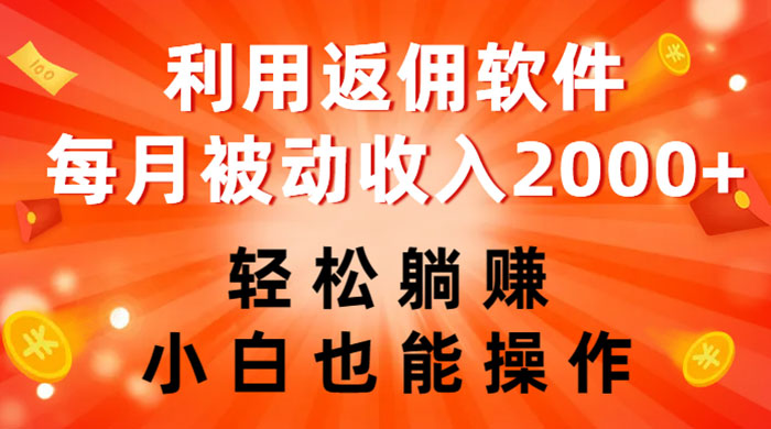 利用返佣软件，轻松躺赚，小白也能操作，每月被动收入 2000+-星网科技 Grdy.cn