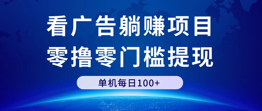 看广告躺赚项目，零撸零门槛提现，单机每日100+-星网科技 Grdy.cn
