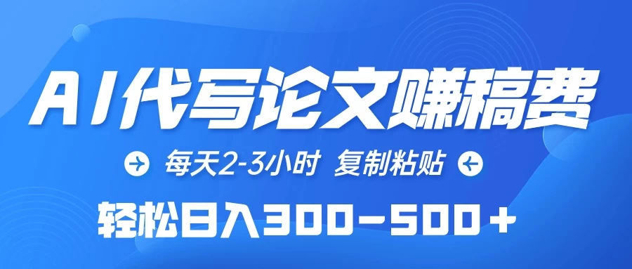 AI代写论文赚稿费，每天2-3小时，复制粘贴，轻松日入300-500＋-星网科技 Grdy.cn