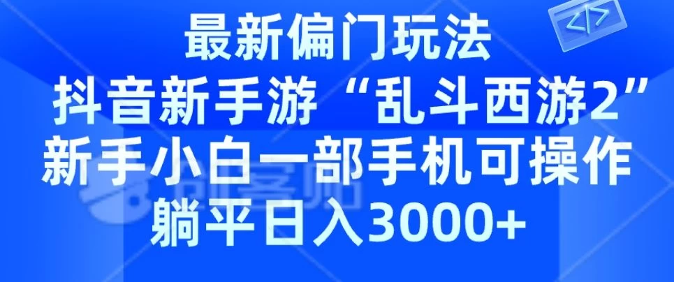 抖音新手游“乱斗西游2”新手都能学会的偏门玩法，一部手机可操作，躺平日入3000+-星网科技 Grdy.cn