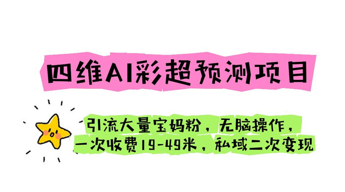 四维 AI 彩超预测项目：引流大量宝妈粉，一次收费 19~49 私域二次变现-星网科技 Grdy.cn