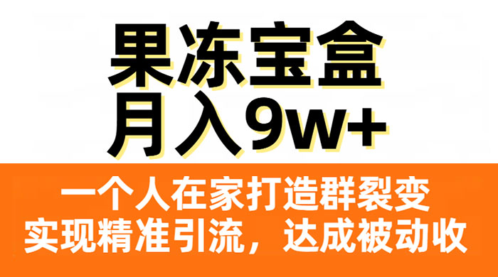 果冻宝盒，一个人在家打造群裂变，实现精准引流，达成被动收入，月入9w+-星网科技 Grdy.cn