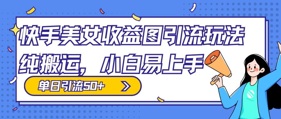 快手美女收益图组合引流玩法，小白易上手，单日引流50+-星网科技 Grdy.cn