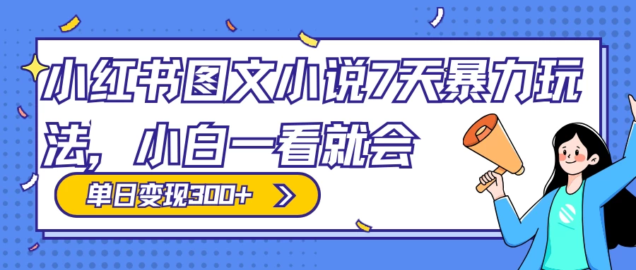 小红书图文小说 7 天暴力玩法，日赚 300+，小白一看就会，可放大矩阵操作-星网科技 Grdy.cn