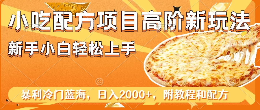 小吃配方项目高阶新玩法，新手小白轻松上手，暴利冷门蓝海，日入2000+-星网科技 Grdy.cn
