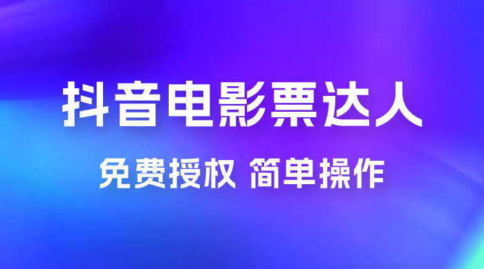 抖音电影票达人玩法拆解：免费授权，简单操作，有人购买就有收益-星网科技 Grdy.cn