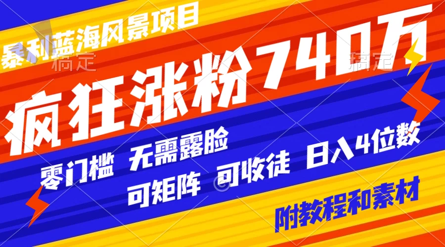 暴利蓝海风景项目疯狂涨粉 740w，0 门槛，无需露脸，可矩阵，可收徒，日入 4 位数（附教程和素材）-星网科技 Grdy.cn