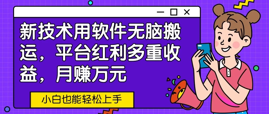 新技术用软件无脑搬运，平台红利多重收益，月赚万元，小白也能轻松上手-星网科技 Grdy.cn