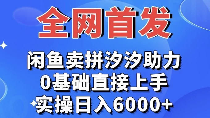 全网首发 闲鱼买拼夕夕助力 0基础直接上手 实操日入6000+-星网科技 Grdy.cn