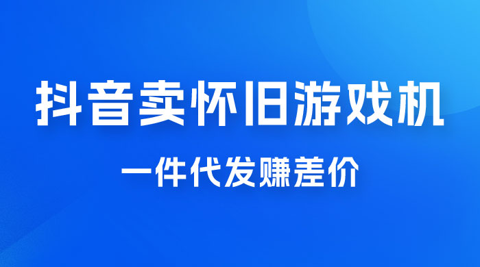 抖音卖怀旧游戏机，一件代发赚差价，爆单一天 300+-星网科技 Grdy.cn