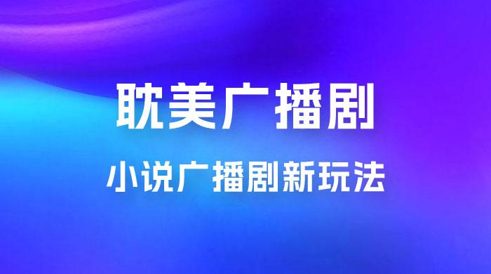 小说广播剧新玩法，耽美广播剧，0 成本变现，保姆级教学-星网科技 Grdy.cn