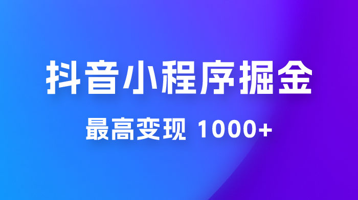抖音小程序掘金：单条视频火了，最高变现 1000+-星网科技 Grdy.cn