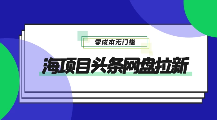 蓝海项目头条网盘拉新，日入 500+，零成本无门槛，多种玩法，放大引流-星网科技 Grdy.cn