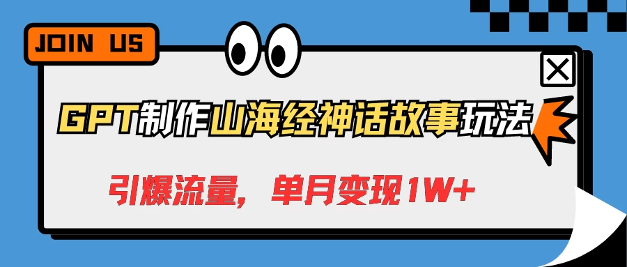 GPT制作山海经神话故事玩法，引爆流量，单月变现1W+-星网科技 Grdy.cn