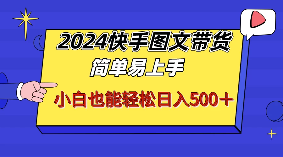 2024快手图文带货，简单易上手，小白也轻松可以日入500+！！！-星网科技 Grdy.cn