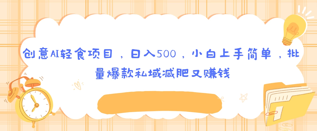 创意AI轻食项目，日入500，小白上手简单，批量爆款私域减肥又赚钱-星网科技 Grdy.cn