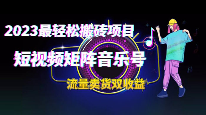 2023 最轻松搬砖项目：短视频矩阵音乐号流量收益+卖货收益-星网科技 Grdy.cn
