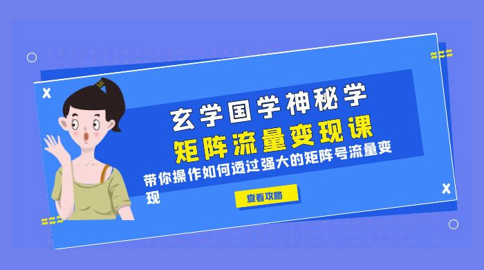 玄学国学神秘学矩阵 · 流量变现课：带你操作如何透过强大的矩阵号流量变现-星网科技 Grdy.cn