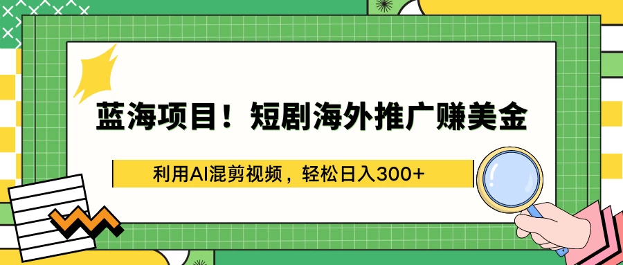 蓝海项目！短剧海外推广赚美金，利用AI混剪视频，轻松日入300+-星网科技 Grdy.cn