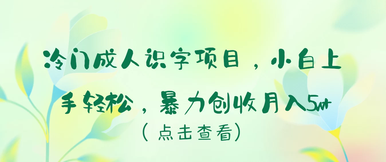 冷门成人识字项目，小白也能轻松学习，暴力创收月入5w！-星网科技 Grdy.cn