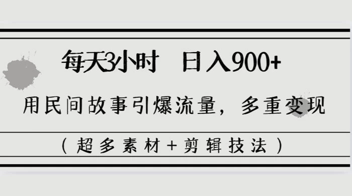 每天三小时日入 900+，用民间故事引爆流量，多重变现（超多素材+剪辑技法）-星网科技 Grdy.cn