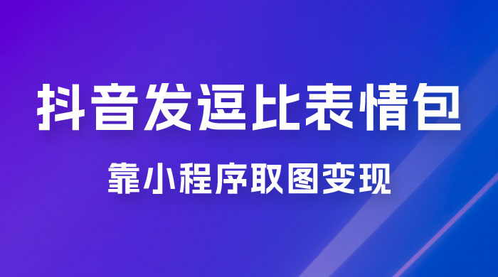 抖音发逗比表情包，靠小程序取图变现，无脑搬运，一天最高收益 3000+-星网科技 Grdy.cn