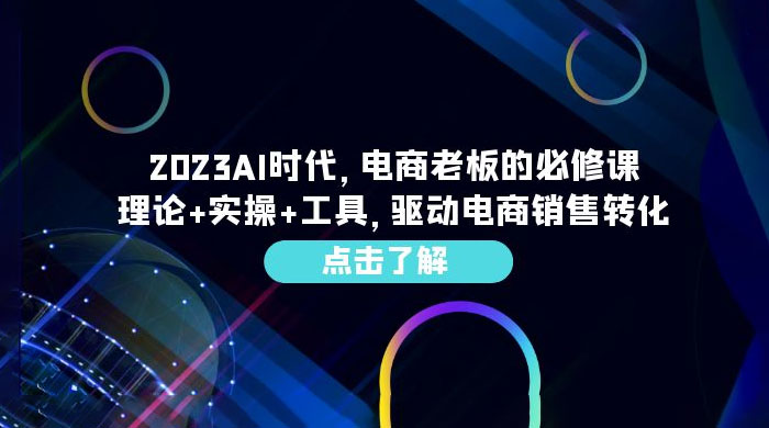 2023 AI · 时代，电商老板的必修课：理论+实操+工具，驱动电商销售转化-星网科技 Grdy.cn
