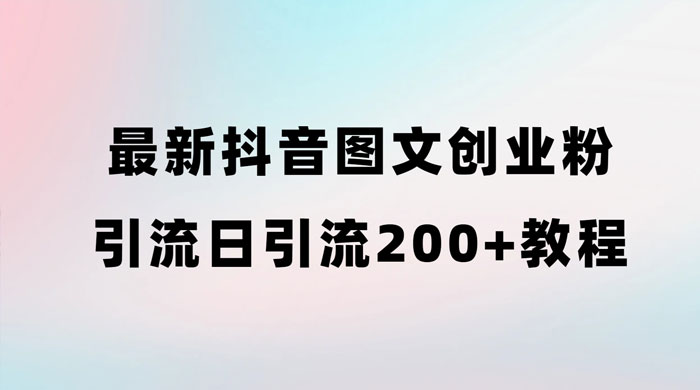 最新抖音图文引流日引 200+ 创业粉实操教程-星网科技 Grdy.cn
