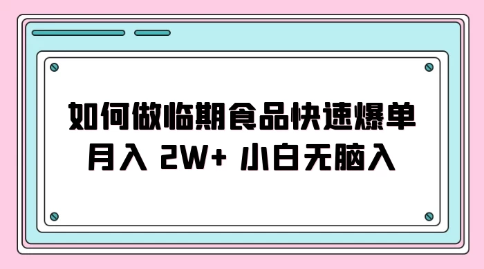 如何做临期食品快速爆单月入 2W+ 小白无脑入-星网科技 Grdy.cn