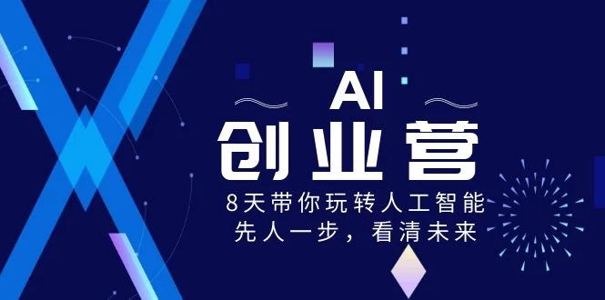 AI 创业营，8 天带你玩转人工智能，先人一步，看清未来！-星网科技 Grdy.cn
