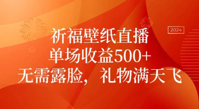 祈福壁纸直播，礼物满天飞，无需露脸，轻松月入过万！（附源文件素材）-星网科技 Grdy.cn